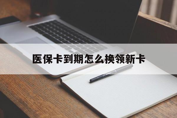 那曲最新医保卡到期怎么换领新卡方法分析(最方便真实的那曲医保卡到期了去哪里换新医保卡方法)